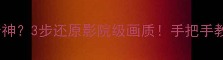 图片 📺海尔电视色彩发灰没精神？3步还原影院级画质！手把手教你调出通透饱满的屏幕2