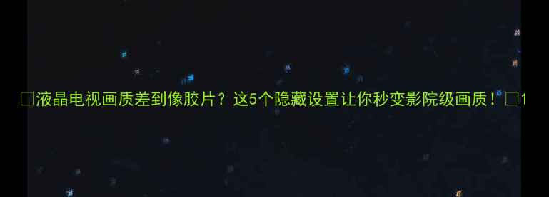 图片 📺液晶电视画质差到像胶片？这5个隐藏设置让你秒变影院级画质！🎬1