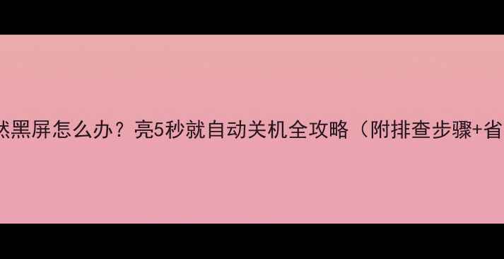 图片 📺液晶电视突然黑屏怎么办？亮5秒就自动关机全攻略（附排查步骤+省钱维修指南）1