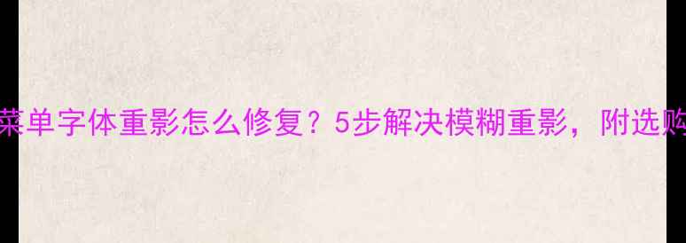 图片 📺液晶电视菜单字体重影怎么修复？5步解决模糊重影，附选购避坑指南🔍