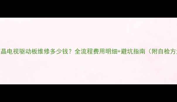 图片 📺液晶电视驱动板维修多少钱？全流程费用明细+避坑指南（附自检方法）
