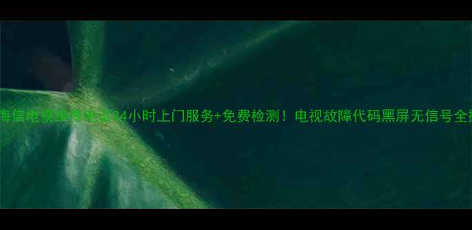 图片 📺珠海海信电视维修电话24小时上门服务+免费检测！电视故障代码黑屏无信号全搞定🔧1