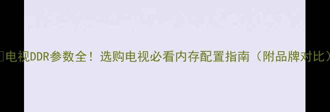 图片 📺电视DDR参数全！选购电视必看内存配置指南（附品牌对比）