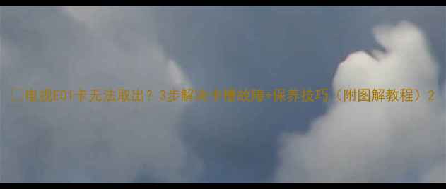图片 📺电视E01卡无法取出？3步解决卡槽故障+保养技巧（附图解教程）2