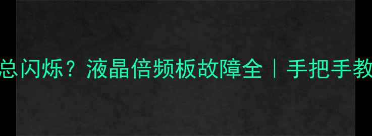 图片 📺电视屏幕总闪烁？液晶倍频板故障全｜手把手教你排查维修