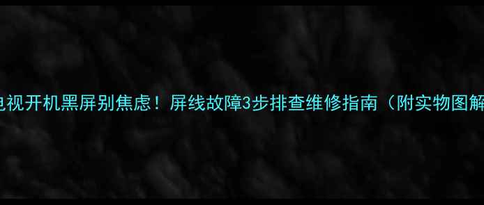 图片 📺电视开机黑屏别焦虑！屏线故障3步排查维修指南（附实物图解）2
