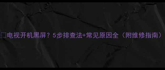 图片 📺电视开机黑屏？5步排查法+常见原因全（附维修指南）