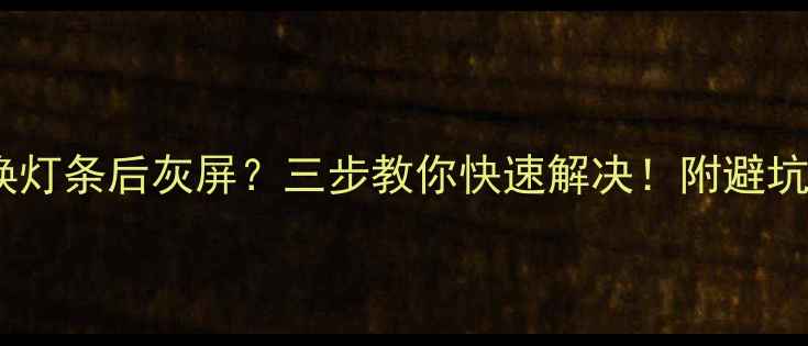图片 📺电视换灯条后灰屏？三步教你快速解决！附避坑指南🌟1