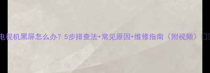 图片 📺电视机黑屏怎么办？5步排查法+常见原因+维修指南（附视频）🔧✅2