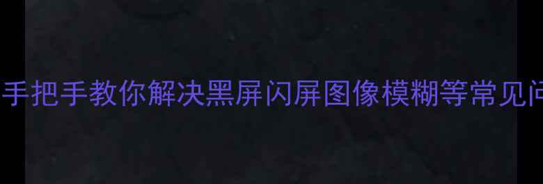 图片 📺电视维修技巧｜手把手教你解决黑屏闪屏图像模糊等常见问题｜保姆级教程1