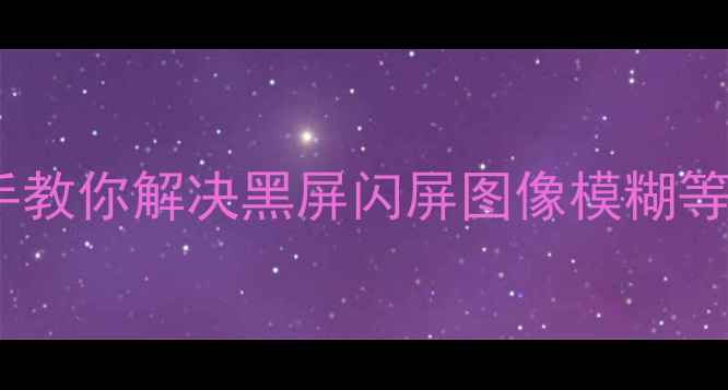 图片 📺电视维修技巧｜手把手教你解决黑屏闪屏图像模糊等常见问题｜保姆级教程2