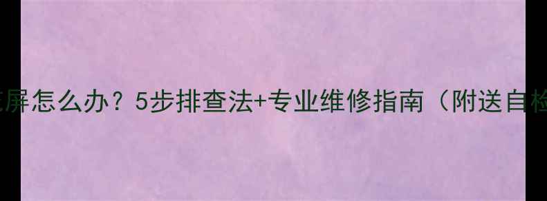 图片 📺电视花屏怎么办？5步排查法+专业维修指南（附送自检清单）1