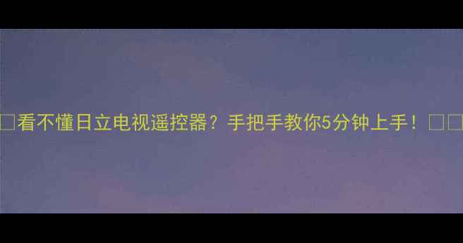 图片 📺看不懂日立电视遥控器？手把手教你5分钟上手！📺✨