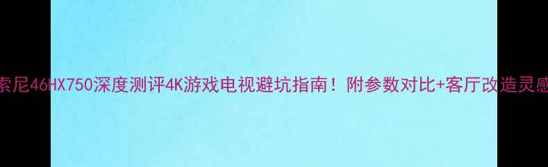 图片 📺索尼46HX750深度测评4K游戏电视避坑指南！附参数对比+客厅改造灵感🎮