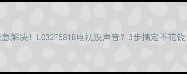 图片 📺紧急解决！LC32F581B电视没声音？3步搞定不花钱！🔧