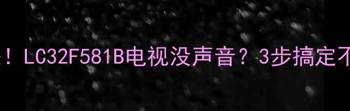 图片 📺紧急解决！LC32F581B电视没声音？3步搞定不花钱！🔧1