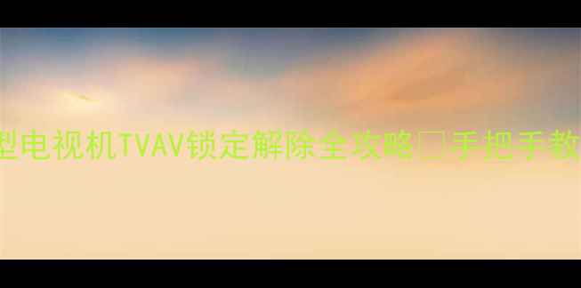 图片 📺长虹2989型电视机TVAV锁定解除全攻略✅手把手教你3步搞定！