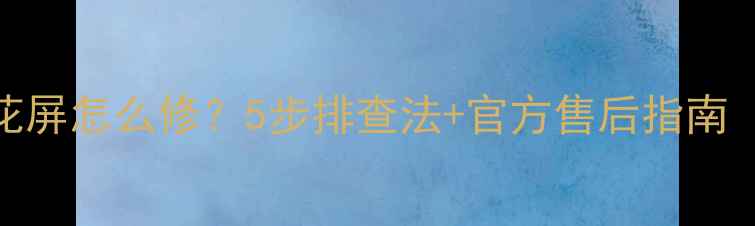 图片 📺长虹LED电视花屏怎么修？5步排查法+官方售后指南（附维修视频）2