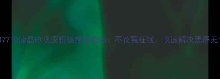 图片 📺长虹LT37710液晶电视逻辑板维修指南：不花冤枉钱，快速解决黑屏无信号问题1