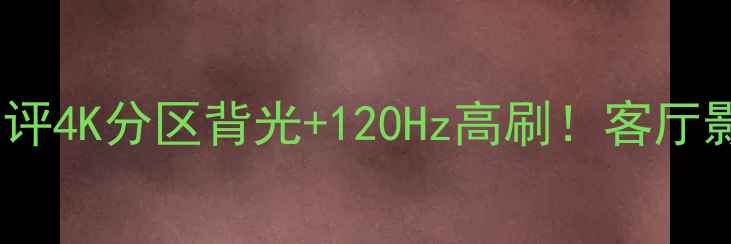 图片 📺长虹PF2598深度测评4K分区背光+120Hz高刷！客厅影音神器闭眼入！🔥2