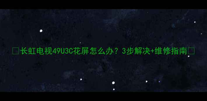 图片 📺长虹电视49U3C花屏怎么办？3步解决+维修指南🔧