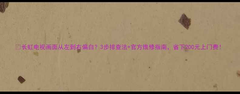 图片 📺长虹电视画面从左到右偏白？3步排查法+官方维修指南，省下200元上门费！
