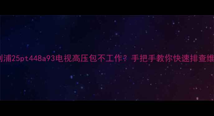 图片 📺飞利浦25pt448a93电视高压包不工作？手把手教你快速排查维修🔧2