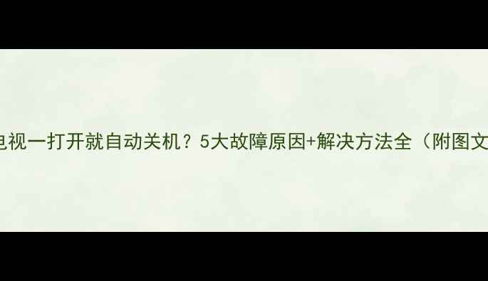图片 📺飞利浦电视一打开就自动关机？5大故障原因+解决方法全（附图文教程）📺2