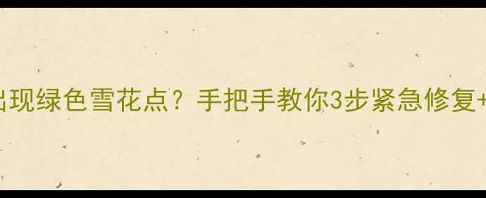 图片 📺💥液晶电视出现绿色雪花点？手把手教你3步紧急修复+5大常见原因！