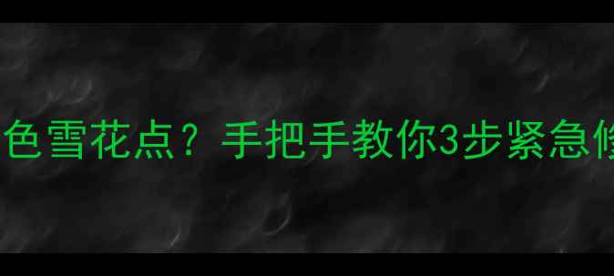 图片 📺💥液晶电视出现绿色雪花点？手把手教你3步紧急修复+5大常见原因！2