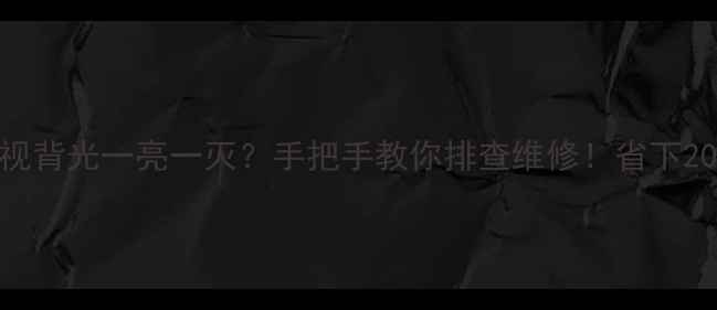 图片 📺💥液晶电视背光一亮一灭？手把手教你排查维修！省下200元售后费1