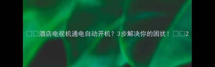 图片 📺🔥酒店电视机通电自动开机？3步解决你的困扰！🔧✨2