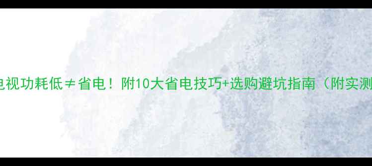 图片 🔋平板电视功耗低≠省电！附10大省电技巧+选购避坑指南（附实测数据）2