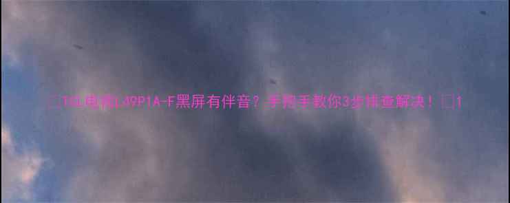 图片 🔍TCL电视L49P1A-F黑屏有伴音？手把手教你3步排查解决！🔍1