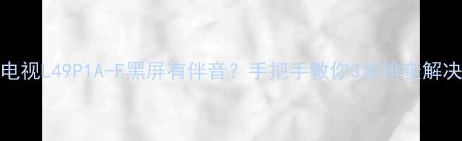 图片 🔍TCL电视L49P1A-F黑屏有伴音？手把手教你3步排查解决！🔍2