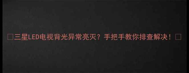 图片 🔍三星LED电视背光异常亮灭？手把手教你排查解决！🔧