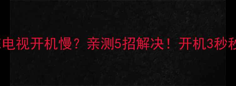 图片 🔍创维42E电视开机慢？亲测5招解决！开机3秒秒开电视！
