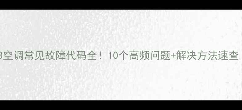 图片 🔍志高E3空调常见故障代码全！10个高频问题+解决方法速查（附图）