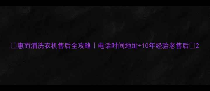 图片 🔍惠而浦洗衣机售后全攻略｜电话时间地址+10年经验老售后💡2