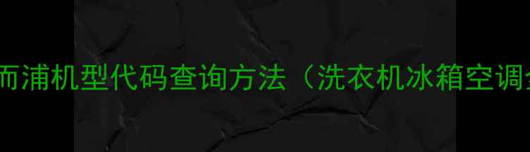 图片 🔍最新全惠而浦机型代码查询方法（洗衣机冰箱空调全攻略）💡1