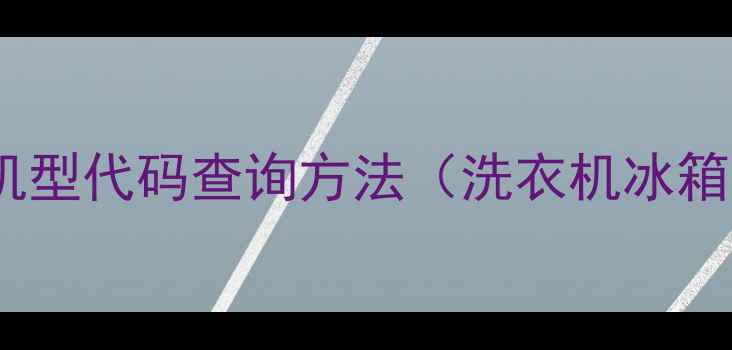 图片 🔍最新全惠而浦机型代码查询方法（洗衣机冰箱空调全攻略）💡2
