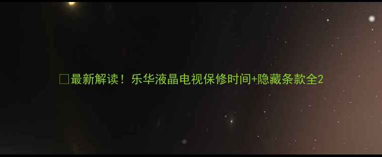 图片 🔍最新解读！乐华液晶电视保修时间+隐藏条款全2