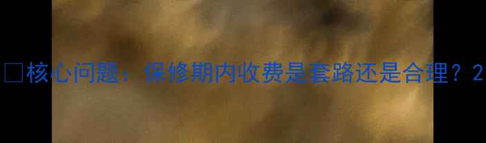 图片 🔍核心问题：保修期内收费是套路还是合理？2