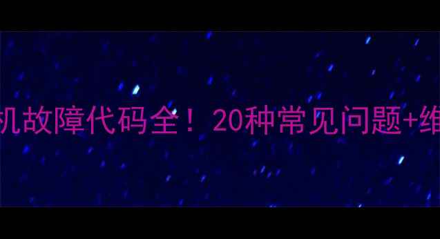 图片 🔍格兰仕滚筒洗衣机故障代码全！20种常见问题+维修指南（附图解）