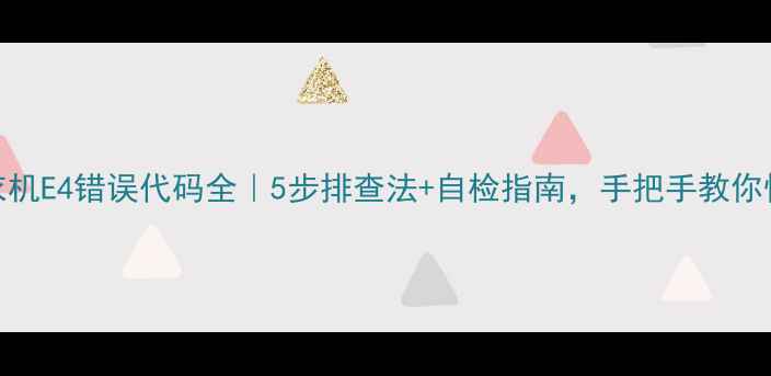 图片 🔍海尔洗衣机E4错误代码全｜5步排查法+自检指南，手把手教你快速解决！