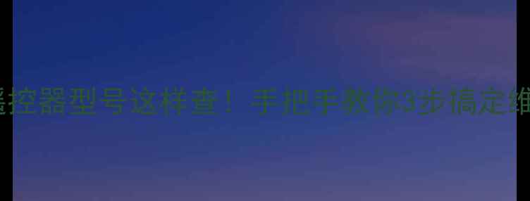 图片 🔍电视遥控器型号这样查！手把手教你3步搞定维修保养2