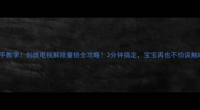 图片 🔑手把手教学！创维电视解除童锁全攻略！3分钟搞定，宝宝再也不怕误触啦📺✨1