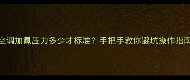 图片 🔥1匹空调加氟压力多少才标准？手把手教你避坑操作指南❄️1