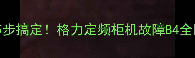 图片 🔥5步搞定！格力定频柜机故障B4全🔥1