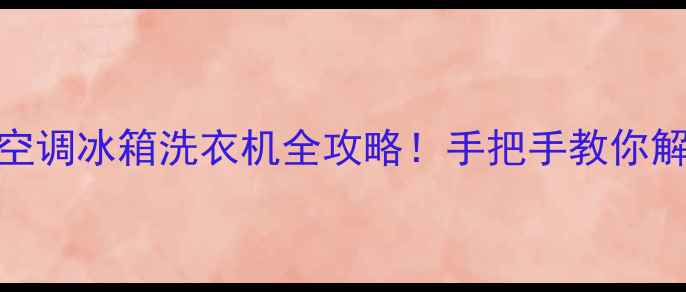 图片 🔥E1故障怎么解决？空调冰箱洗衣机全攻略！手把手教你解决+附送自检步骤🔧1